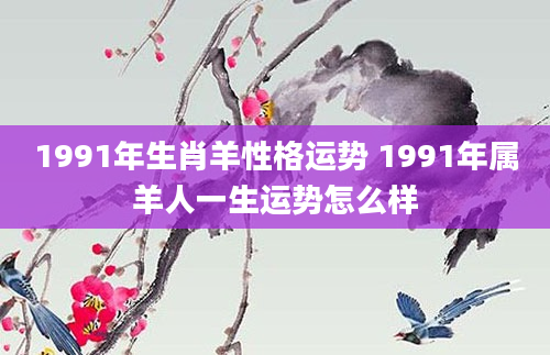 1991年生肖羊性格运势 1991年属羊人一生运势怎么样