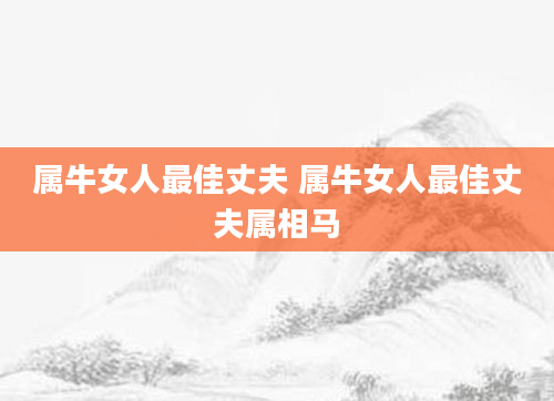 属牛女人最佳丈夫 属牛女人最佳丈夫属相马
