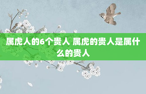 属虎人的6个贵人 属虎的贵人是属什么的贵人