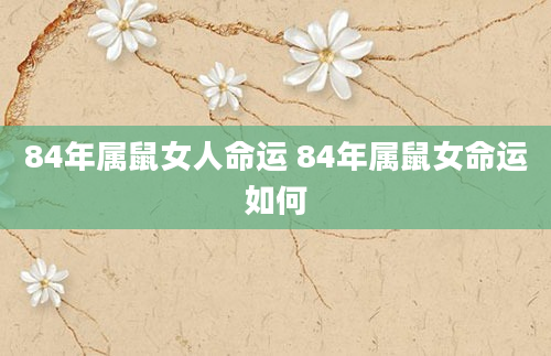 84年属鼠女人命运 84年属鼠女命运如何