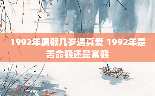 1992年属猴几岁遇真爱 1992年是苦命猴还是富猴