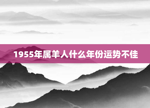 1955年属羊人什么年份运势不佳