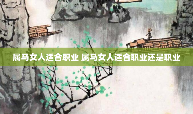属马女人适合职业 属马女人适合职业还是职业