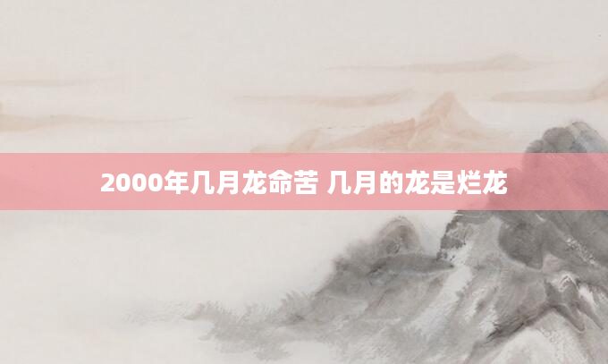 2000年几月龙命苦 几月的龙是烂龙
