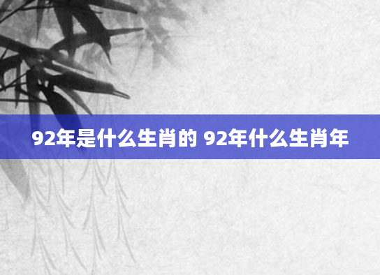 92年是什么生肖的 92年什么生肖年