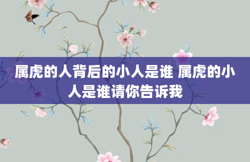 属虎的人背后的小人是谁 属虎的小人是谁请你告诉我