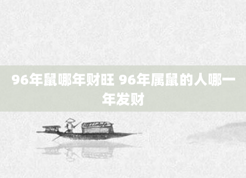 96年鼠哪年财旺 96年属鼠的人哪一年发财