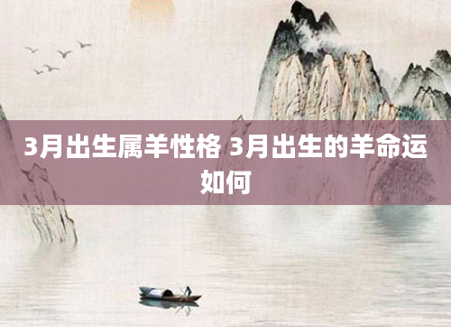 3月出生属羊性格 3月出生的羊命运如何
