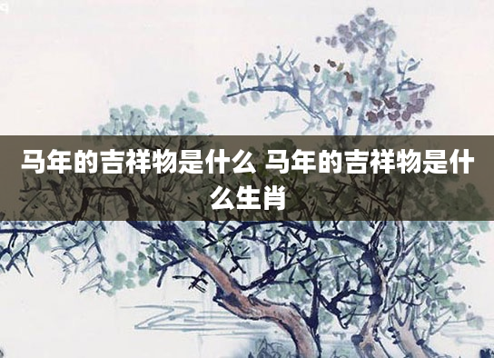 马年的吉祥物是什么 马年的吉祥物是什么生肖
