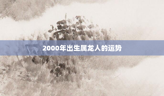 2000年出生属龙人的运势