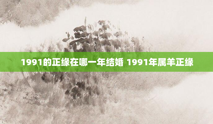 1991的正缘在哪一年结婚 1991年属羊正缘