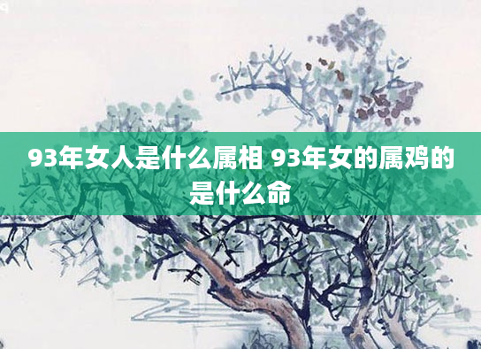 93年女人是什么属相 93年女的属鸡的是什么命