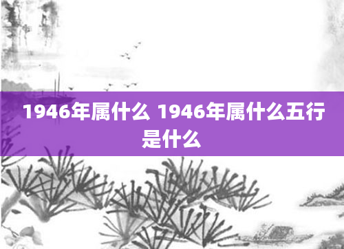 1946年属什么 1946年属什么五行是什么
