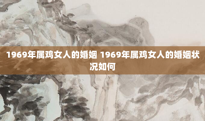 1969年属鸡女人的婚姻 1969年属鸡女人的婚姻状况如何
