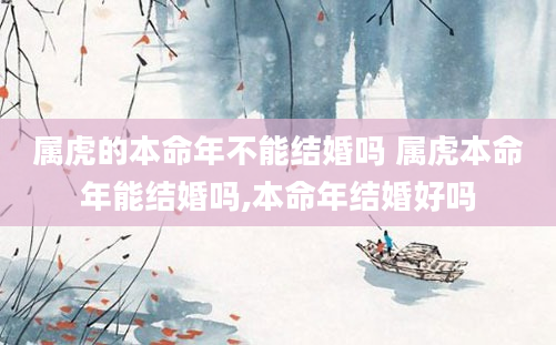 属虎的本命年不能结婚吗 属虎本命年能结婚吗,本命年结婚好吗