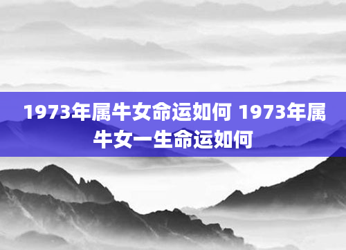 1973年属牛女命运如何 1973年属牛女一生命运如何