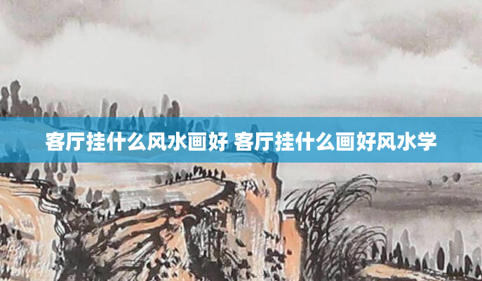 客厅挂什么风水画好 客厅挂什么画好风水学