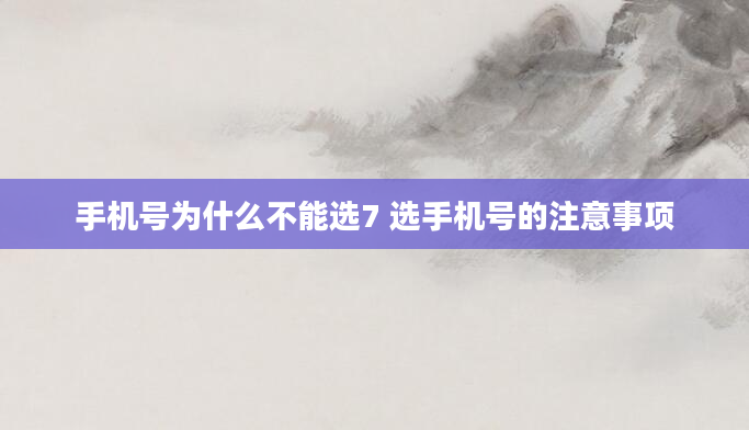 手机号为什么不能选7 选手机号的注意事项