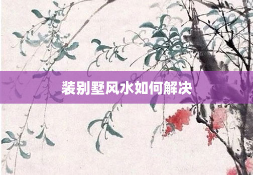 装别墅风水如何解决