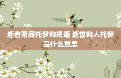 逝者阴间托梦的规矩 逝世的人托梦是什么意思