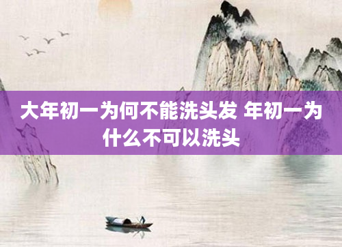 大年初一为何不能洗头发 年初一为什么不可以洗头
