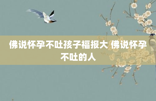 佛说怀孕不吐孩子福报大 佛说怀孕不吐的人