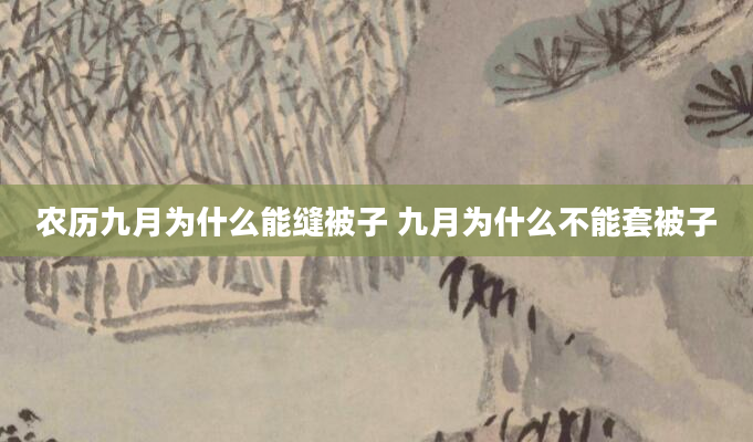 农历九月为什么能缝被子 九月为什么不能套被子
