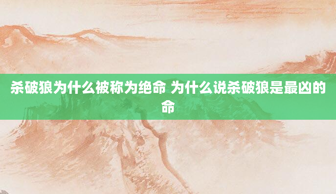 杀破狼为什么被称为绝命 为什么说杀破狼是最凶的命