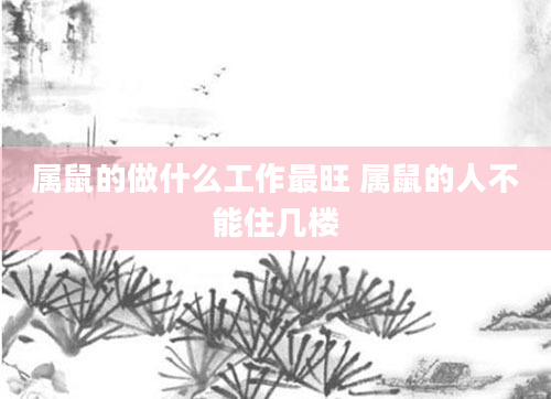 属鼠的做什么工作最旺 属鼠的人不能住几楼