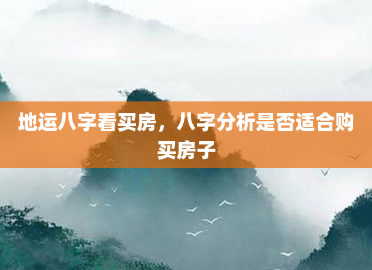 地运八字看买房，八字分析是否适合购买房子