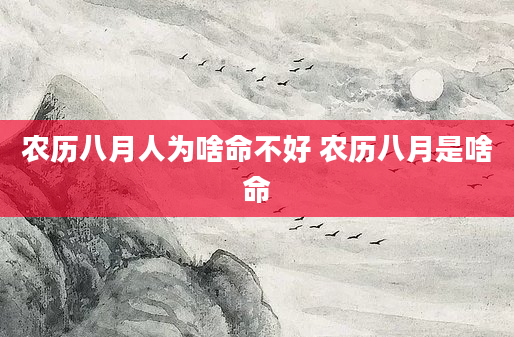 农历八月人为啥命不好 农历八月是啥命