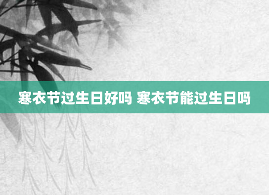 寒衣节过生日好吗 寒衣节能过生日吗