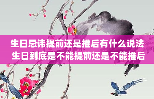 生日忌讳提前还是推后有什么说法 生日到底是不能提前还是不能推后