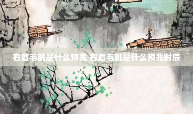 右眉毛跳是什么预兆 右眉毛跳是什么预兆时辰