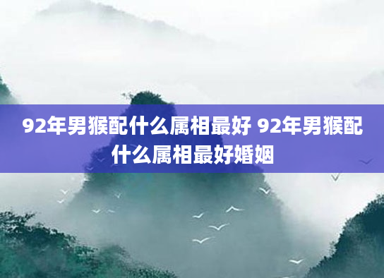 92年男猴配什么属相最好 92年男猴配什么属相最好婚姻