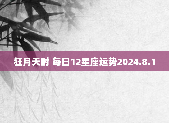 狂月天时 每日12星座运势2024.8.1