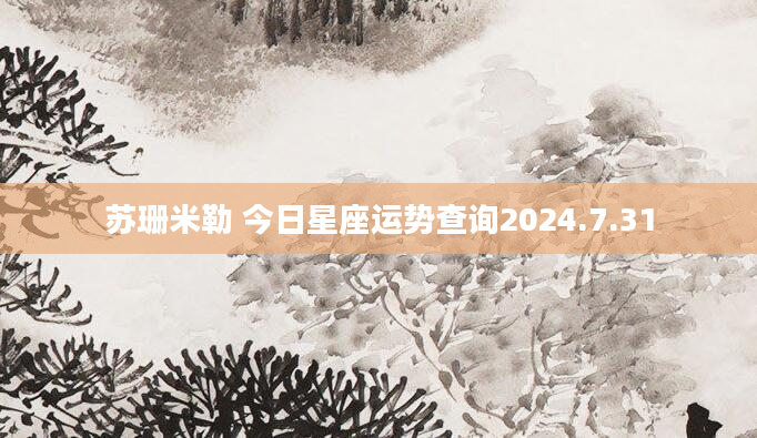 苏珊米勒 今日星座运势查询2024.7.31