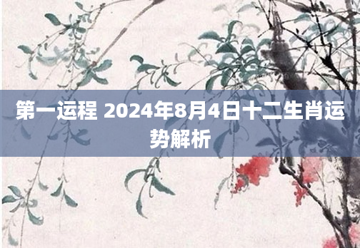 第一运程 2024年8月4日十二生肖运势解析