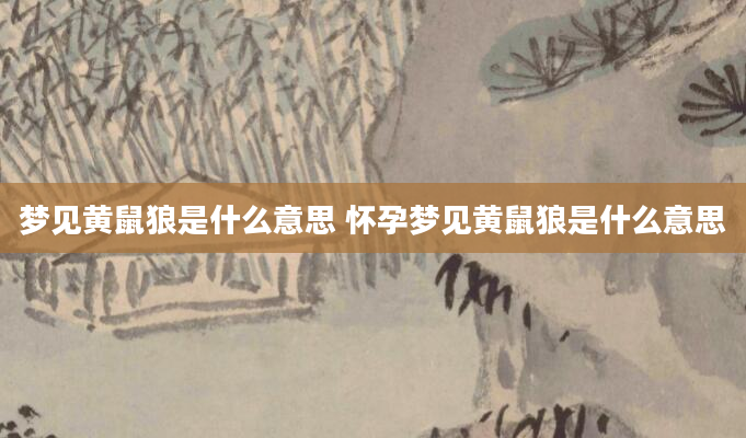梦见黄鼠狼是什么意思 怀孕梦见黄鼠狼是什么意思