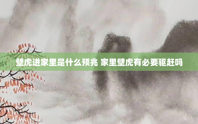 壁虎进家里是什么预兆 家里壁虎有必要驱赶吗