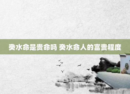 癸水命是贵命吗 癸水命人的富贵程度
