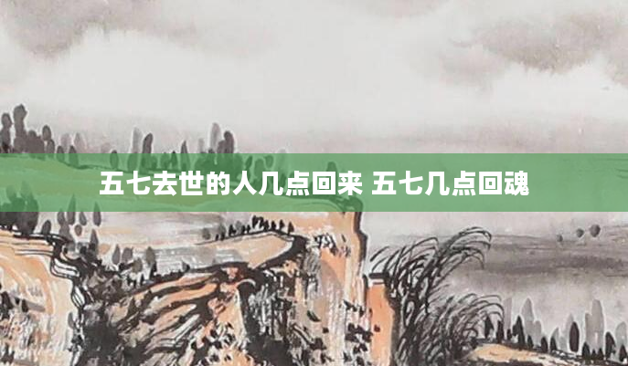 五七去世的人几点回来 五七几点回魂