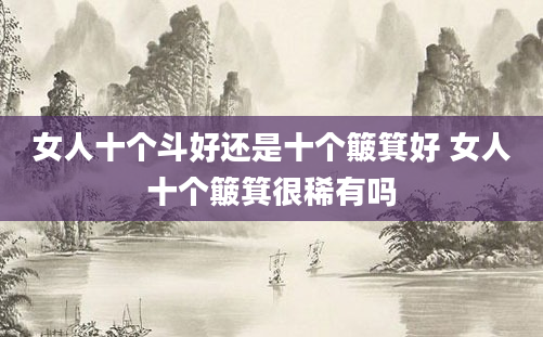 女人十个斗好还是十个簸箕好 女人十个簸箕很稀有吗