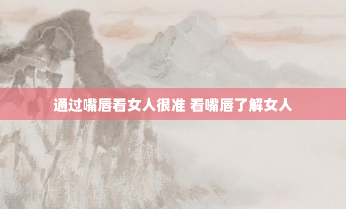 通过嘴唇看女人很准 看嘴唇了解女人