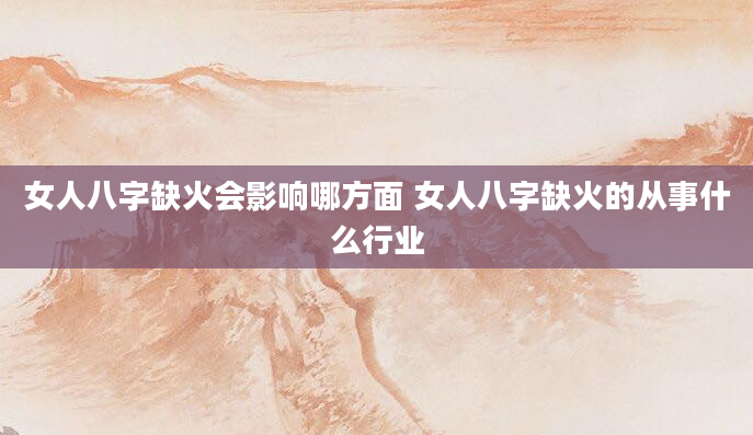 女人八字缺火会影响哪方面 女人八字缺火的从事什么行业
