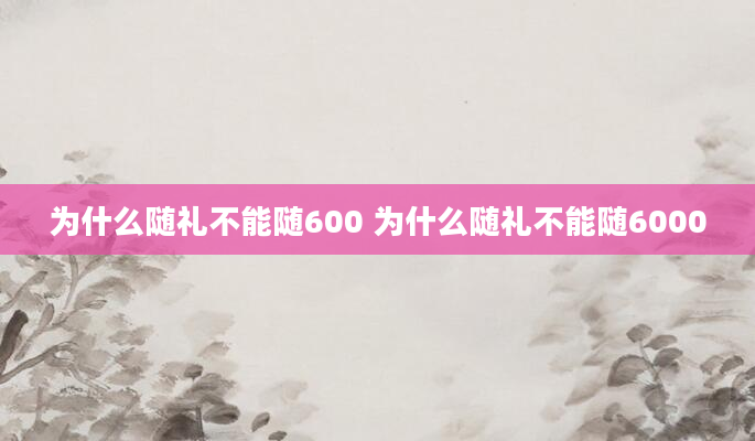 为什么随礼不能随600 为什么随礼不能随6000