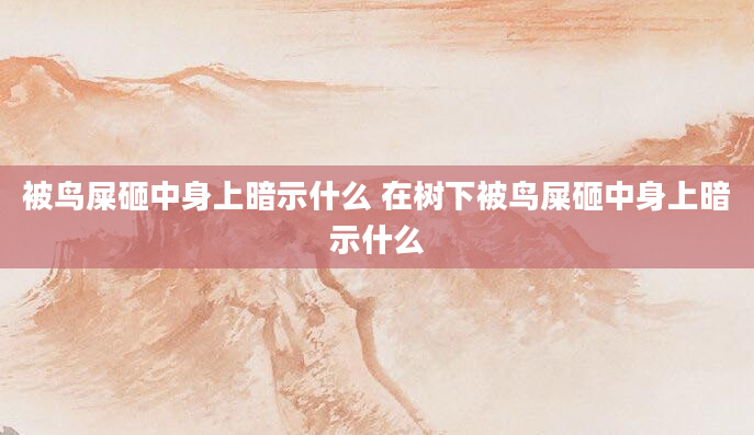 被鸟屎砸中身上暗示什么 在树下被鸟屎砸中身上暗示什么