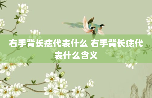 右手背长痣代表什么 右手背长痣代表什么含义