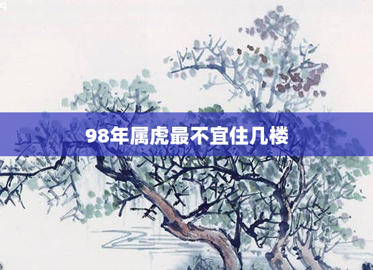 98年属虎最不宜住几楼