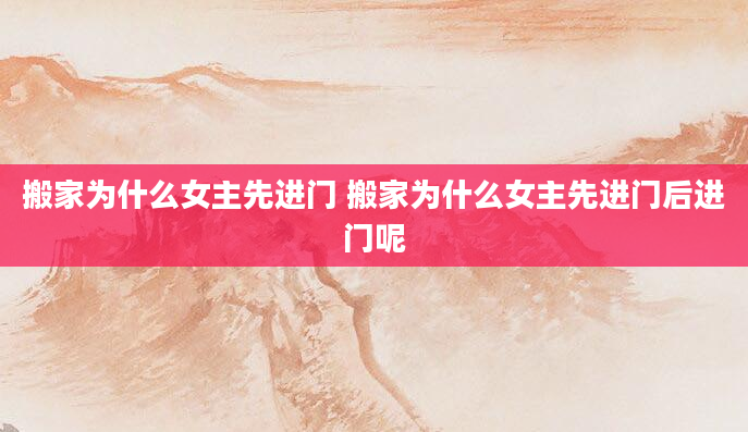 搬家为什么女主先进门 搬家为什么女主先进门后进门呢
